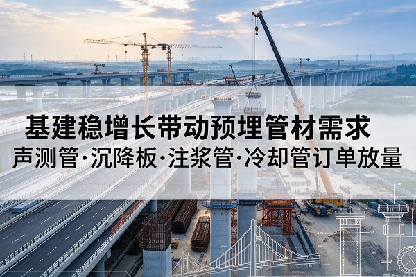 临洮基建稳增长带动预埋监测管材需求，声测管、沉降板、注浆管订单持续放量