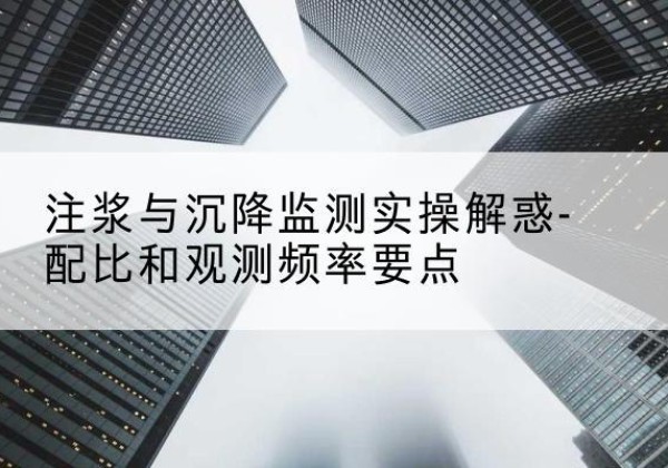 临洮水泥浆配比不当会不会造成注浆管堵管？-注浆与沉降监测实操解惑-配比和观测频率要点