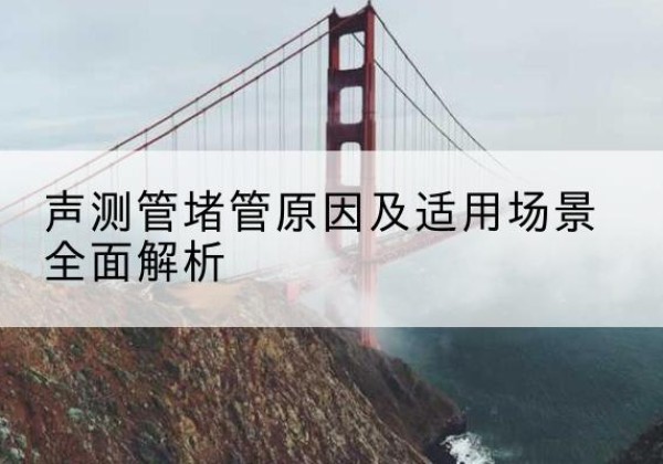临洮声测管堵管的主要原因有哪些？-声测管堵管原因及适用场景全面解析